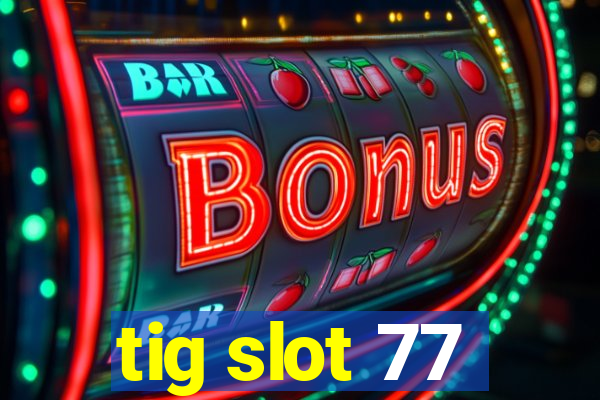 tig slot 77